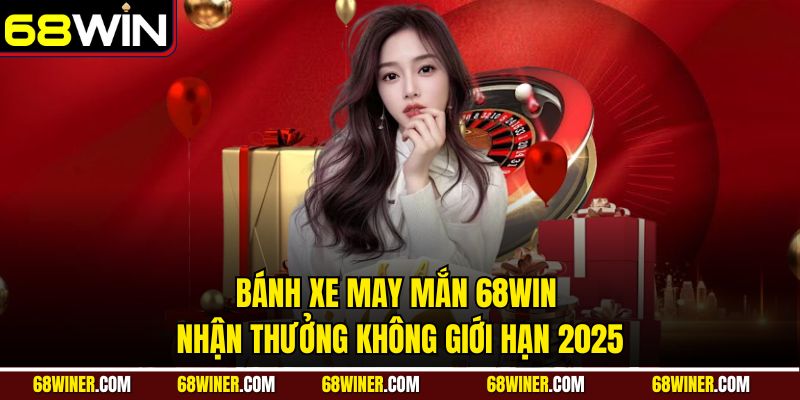 Bánh xe may mắn 68win - Nhận thưởng không giới hạn 2025